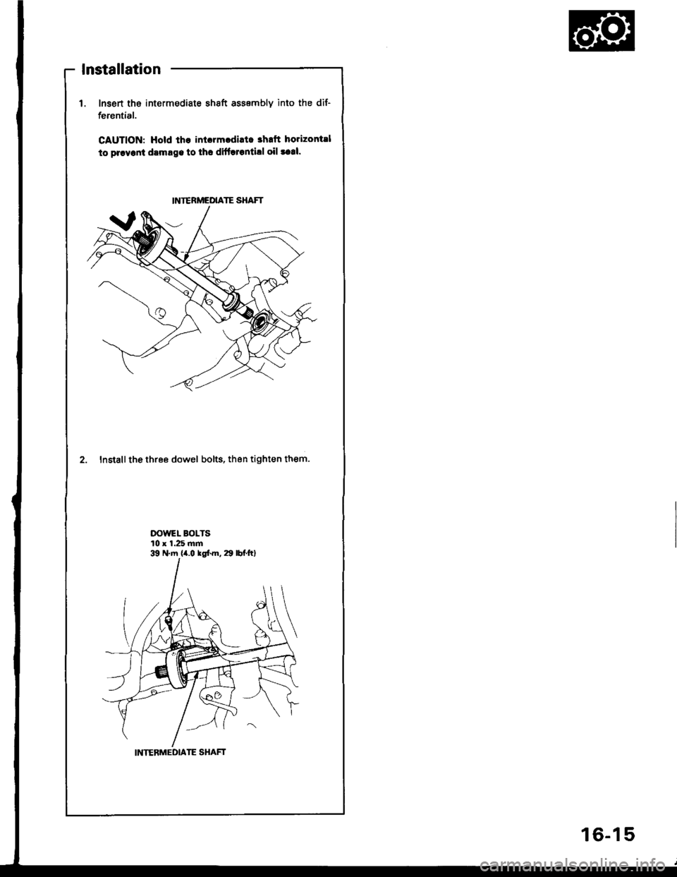 HONDA INTEGRA 1994 4.G Workshop Manual lnsert tha intermediate shaft assembly into the dif-
ferential.
CAUTION: Hold th€ inlorm.diltc ahrft horizontsl
to prryonl dsmrge to thc difflrontill oil taal.
2. Install the three dowel bolts, then HONDA INTEGRA 1994 4.G Workshop Manual lnsert tha intermediate shaft assembly into the dif-
ferential.
CAUTION: Hold th€ inlorm.diltc ahrft horizontsl
to prryonl dsmrge to thc difflrontill oil taal.
2. Install the three dowel bolts, then