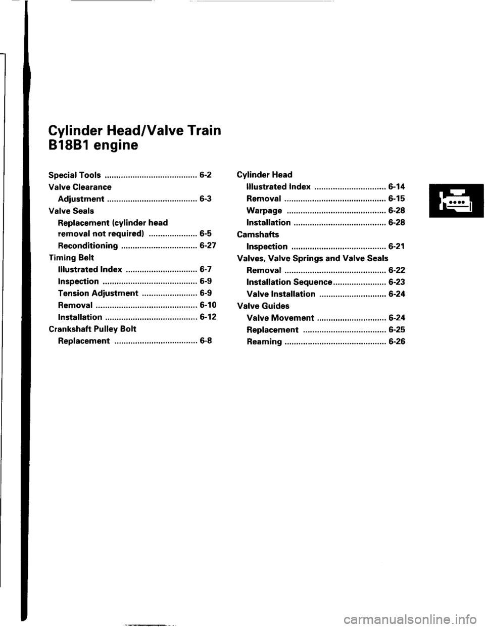 HONDA INTEGRA 1994 4.G Workshop Manual Cylinder Head/Valve Train
81881 engine
Speciaf Tools .............6-2
Valve Clearance
Adiustment ............6-3
Valve Seals
Replacement (cylinder head
removal not required) ..................... 6-5
