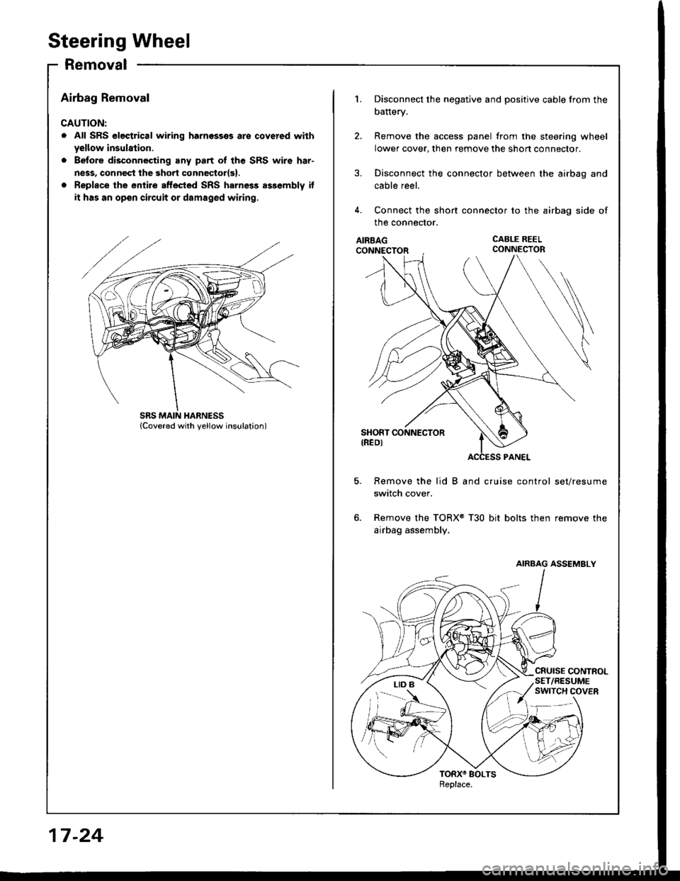 HONDA INTEGRA 1994 4.G Workshop Manual Steering Wheel
Removal
Airbag Removal
CAUTION:
. All SRS electrical wiring harnosses are covered with
yellow insulation.
. Before disconnecting any part oI the SRS wiro har-
ness, connect the 3hort co HONDA INTEGRA 1994 4.G Workshop Manual Steering Wheel
Removal
Airbag Removal
CAUTION:
. All SRS electrical wiring harnosses are covered with
yellow insulation.
. Before disconnecting any part oI the SRS wiro har-
ness, connect the 3hort co