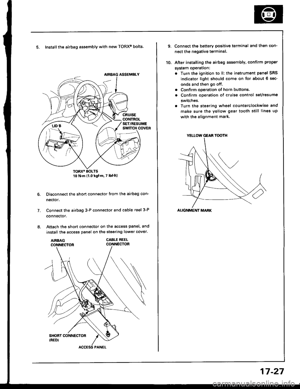 HONDA INTEGRA 1994 4.G Workshop Manual 5. Install the airbag assembly with new TORXo bolts.
TORXO BOLTS10 N.m {1.0 kgfm.7 lbf ftl
Disconnect the short connector trom the airbag con-
nector.
Connect the airbag 3-P connector and cable reel HONDA INTEGRA 1994 4.G Workshop Manual 5. Install the airbag assembly with new TORXo bolts.
TORXO BOLTS10 N.m {1.0 kgfm.7 lbf ftl
Disconnect the short connector trom the airbag con-
nector.
Connect the airbag 3-P connector and cable reel