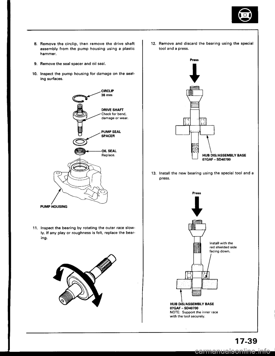 HONDA INTEGRA 1994 4.G Workshop Manual Remov€ the circlip, then remove the drive shaft
assembly from the pump housing using a plastic
namm€r.
Remove the seal spacer and oil seal.
Inspect the pump housing for damage on the seal-
ing sur HONDA INTEGRA 1994 4.G Workshop Manual Remov€ the circlip, then remove the drive shaft
assembly from the pump housing using a plastic
namm€r.
Remove the seal spacer and oil seal.
Inspect the pump housing for damage on the seal-
ing sur