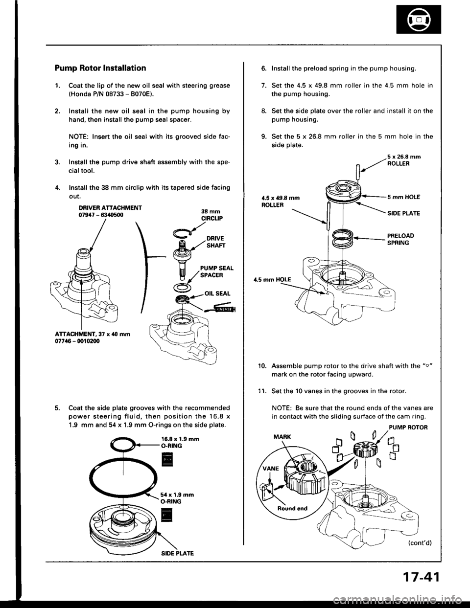HONDA INTEGRA 1994 4.G Workshop Manual Pump Rotor Installation
L Coat the lip of the new oil seal with steering grease
(Honda P/N 08733 - 8070E).
Install the new oil seal in the pump housing by
hand, then install the pump seal spacer.
NOTE
