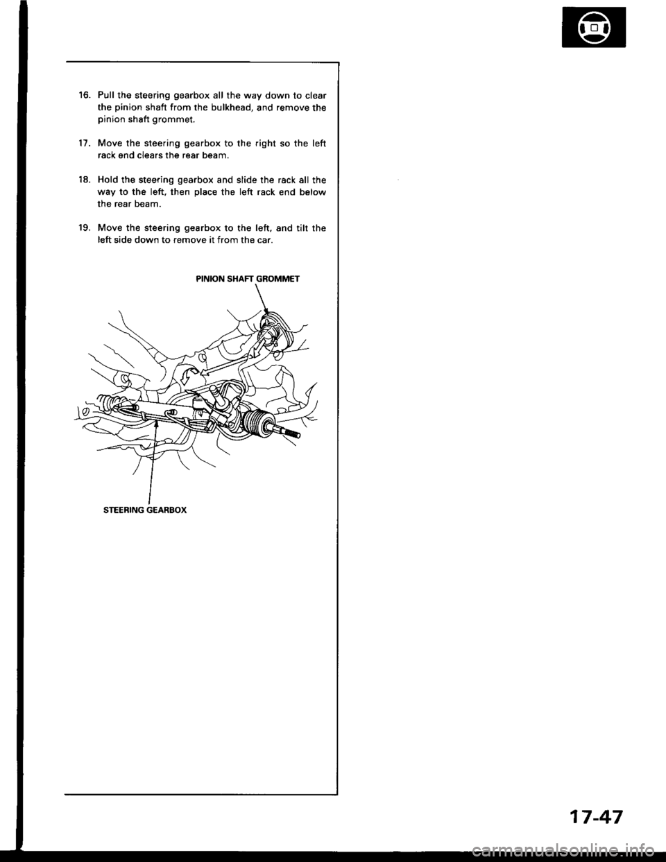 HONDA INTEGRA 1994 4.G Manual PDF 11.
Pull the steering gearbox all the way down to clear
the pinion shaft from the bulkhead, and remove thepinion shaft grommet.
Move the steering gearbox to the right so the left
rack gnd clears the r HONDA INTEGRA 1994 4.G Manual PDF 11.
Pull the steering gearbox all the way down to clear
the pinion shaft from the bulkhead, and remove thepinion shaft grommet.
Move the steering gearbox to the right so the left
rack gnd clears the r