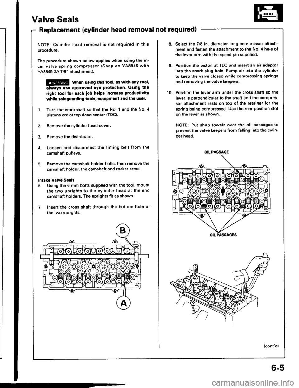 HONDA INTEGRA 1994 4.G Workshop Manual Valve Seals
Replacement (cylinder head removal not requiredl
NOTE: Cylinder head removal is not required in this
procedure.
The procodure shown below applies when using the in-
car valve spring compre