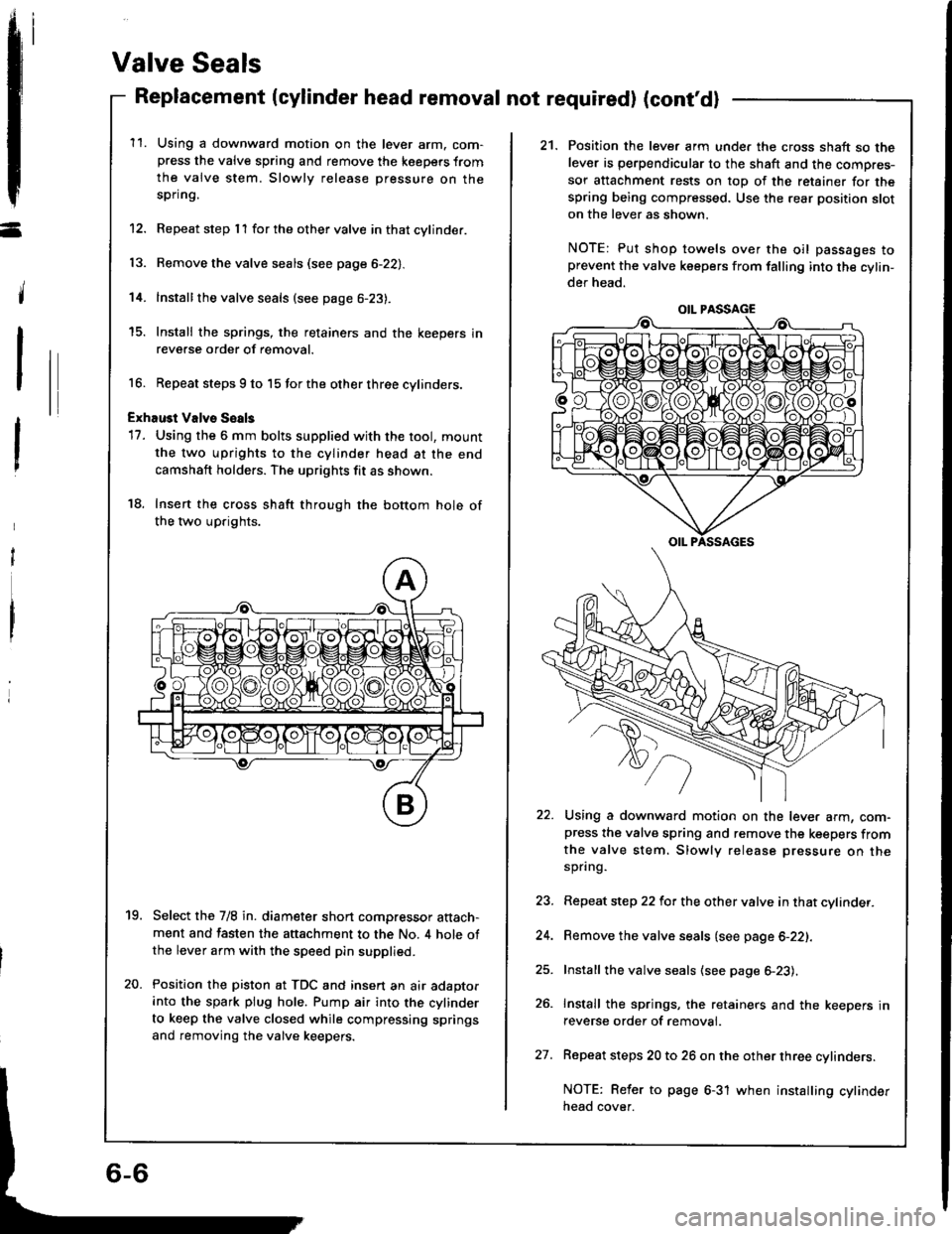 HONDA INTEGRA 1994 4.G Workshop Manual -
14.
Valve Seals
Replacement (cylinder head removal not required) (contdl
11.Using a downward motion on the lever arm. com-press the valve spring and remove the keepers from
the valve stem. Slowly