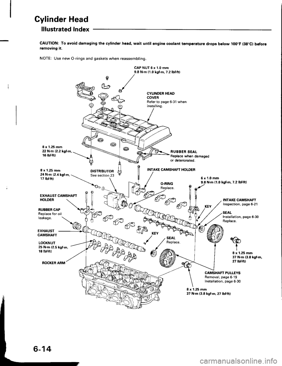HONDA INTEGRA 1994 4.G Workshop Manual Cylinder Head
I x 1.25 mm22 N.m 12.2 kgt.m,16 rbf.ft)
lllustrated lndex
CAUTION: To avoid damaging the cylind6r hoad, waii until ongin€ coolant temporature drop3 below lOO"F (38"C) b€forersmoving HONDA INTEGRA 1994 4.G Workshop Manual Cylinder Head
I x 1.25 mm22 N.m 12.2 kgt.m,16 rbf.ft)
lllustrated lndex
CAUTION: To avoid damaging the cylind6r hoad, waii until ongin€ coolant temporature drop3 below lOO"F (38"C) b€forersmoving