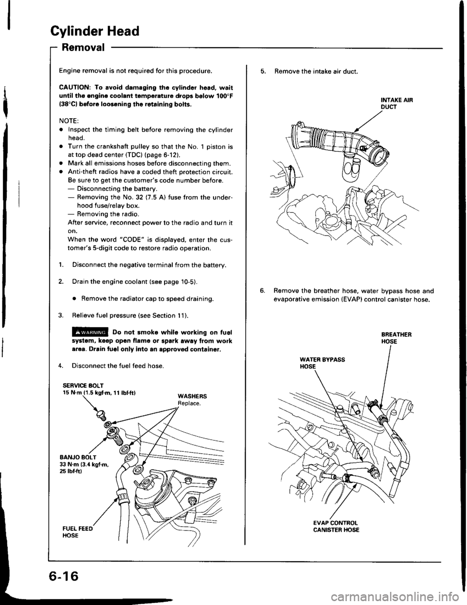 HONDA INTEGRA 1994 4.G Workshop Manual Gylinder Head
Removal
I
t
Engine removal is not required for this procedure.
CAUTION: To avoid damaging tho cylinder head, wait
until tho ongino coolant temporature drops bolow 100"F
{38"C) beforo loo