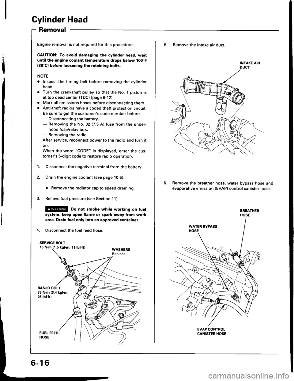 HONDA INTEGRA 1994 4.G Owners Manual Gylinder Head
Removal
I
t
Engine removal is not required for this procedure.
CAUTION: To avoid damaging tho cylinder head, wait
until tho ongino coolant temporature drops bolow 100"F
{38"C) beforo loo HONDA INTEGRA 1994 4.G Owners Manual Gylinder Head
Removal
I
t
Engine removal is not required for this procedure.
CAUTION: To avoid damaging tho cylinder head, wait
until tho ongino coolant temporature drops bolow 100"F
{38"C) beforo loo