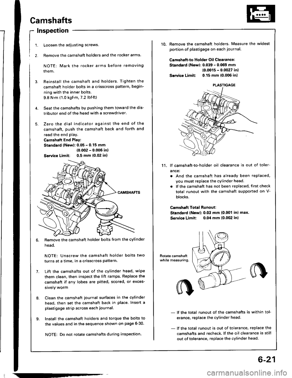 HONDA INTEGRA 1994 4.G Workshop Manual !
1.
2.
Camshafts
Inspection
Loosen the adjusting screws.
Remove the camshaft holders and the rocker arms
NOTE: Mark the rocker arms before removing
them.
Reinstall the camshaft and holders. Tighten t