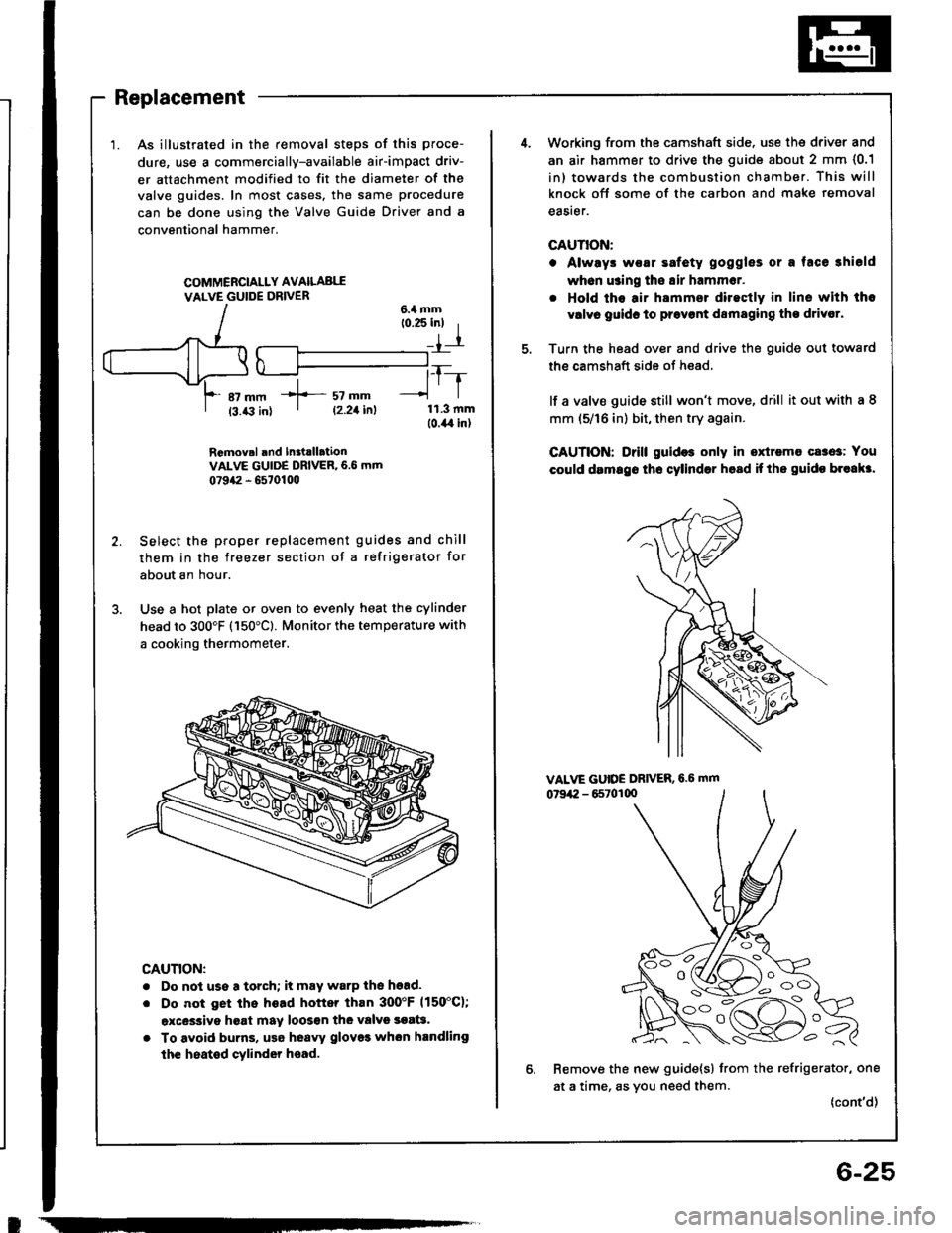 HONDA INTEGRA 1994 4.G Workshop Manual I
Replacement
1. As illustrated in the removal steps of this proce-
dure, use a commercially-available air-impact driv-
er attachment modified to fit the diameter of the
valve guides. In most cases. t