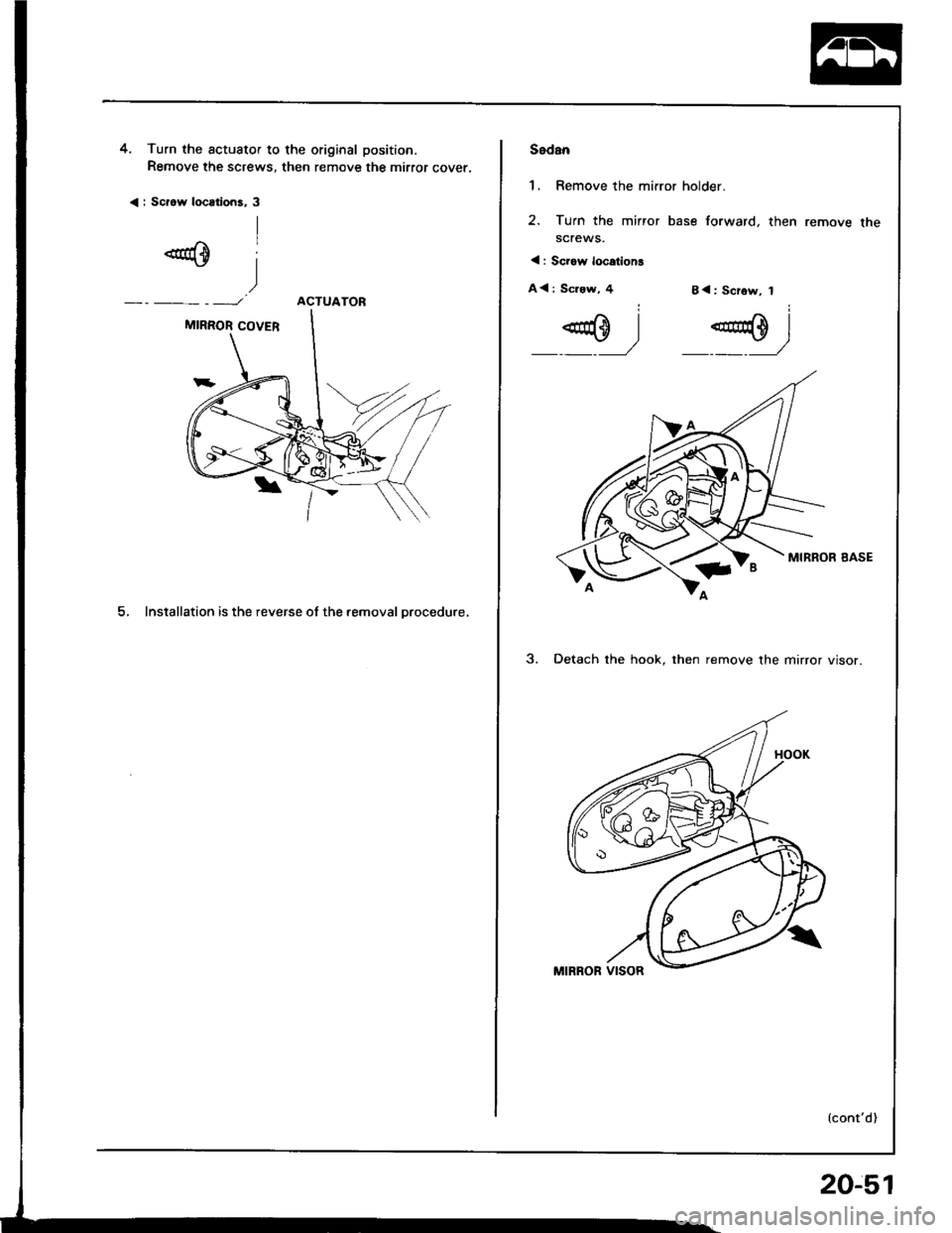 HONDA INTEGRA 1994 4.G Workshop Manual 4. Turn the actuator to the original position.
Remove the screws, then remove the mirror cover.
< : Scrow locttions, 3
ACTUATOR
5, Installation is the reverse ol the removal Drocedure,
Sedan
1, Remove