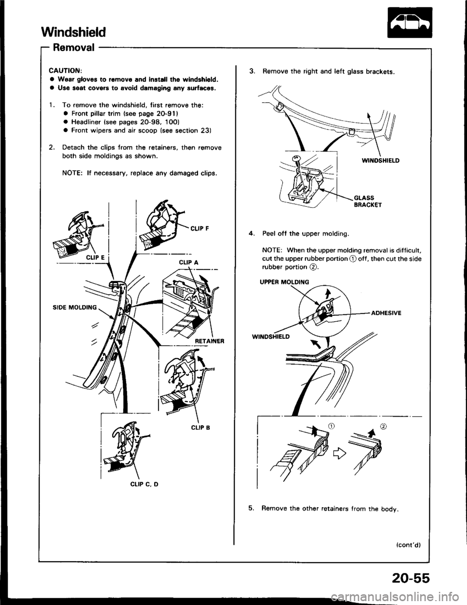 HONDA INTEGRA 1994 4.G Manual Online Windshield
Removal
CAUTION:
a Woar glovos to l€mov€ and install the windshiold,
a Us€ saat covers to avoid damaging any surfaces.
1. To remove the windshield, first remove the:
a Front pillar tr