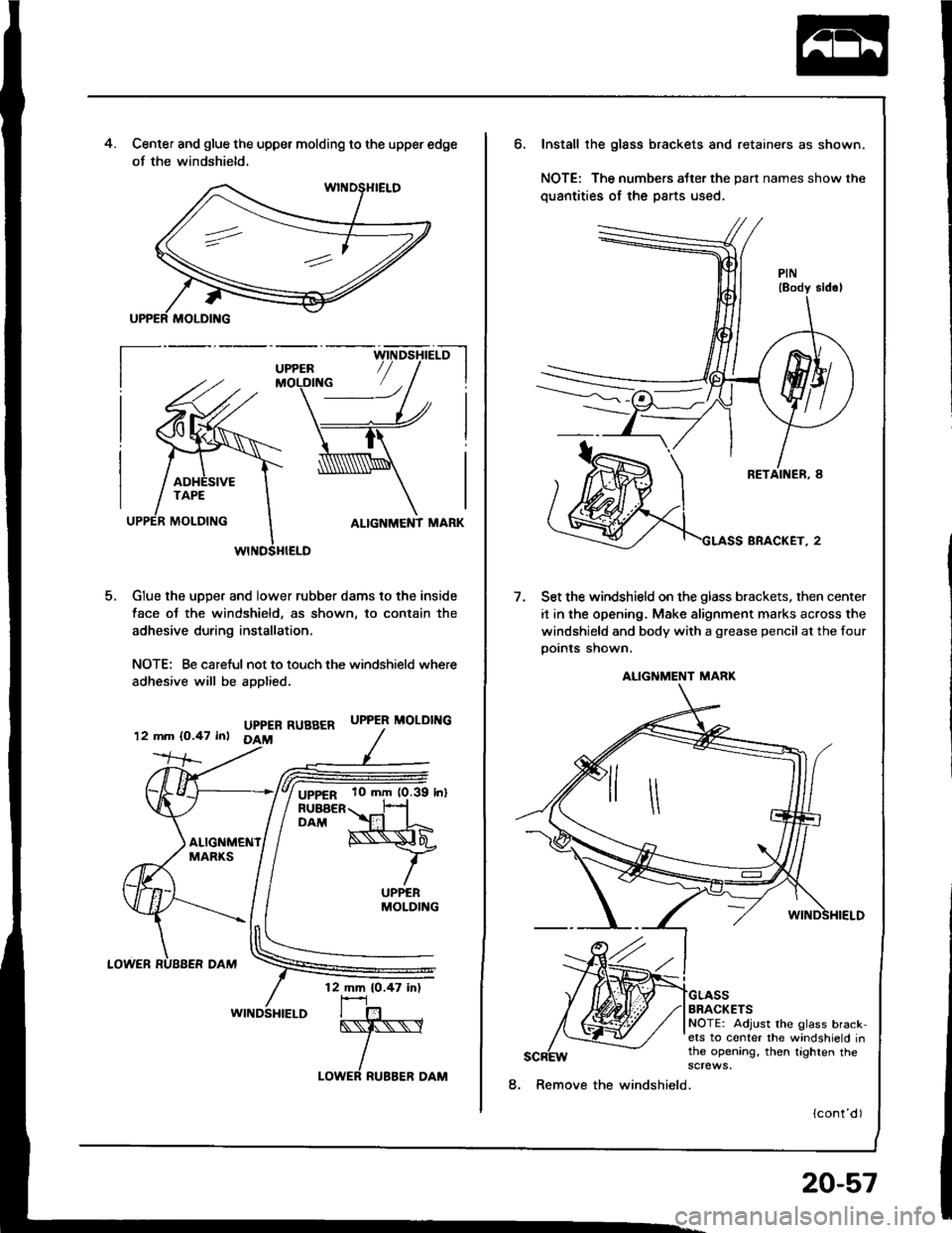 HONDA INTEGRA 1994 4.G Workshop Manual 4.Center and glue the upper molding to the upper edge
of the windshield.
ALIGNMENT MARK
GIue the uDDer and lower rubber dams to the inside
face ot the windshield, as shown, to contain the
adhesive dur HONDA INTEGRA 1994 4.G Workshop Manual 4.Center and glue the upper molding to the upper edge
of the windshield.
ALIGNMENT MARK
GIue the uDDer and lower rubber dams to the inside
face ot the windshield, as shown, to contain the
adhesive dur