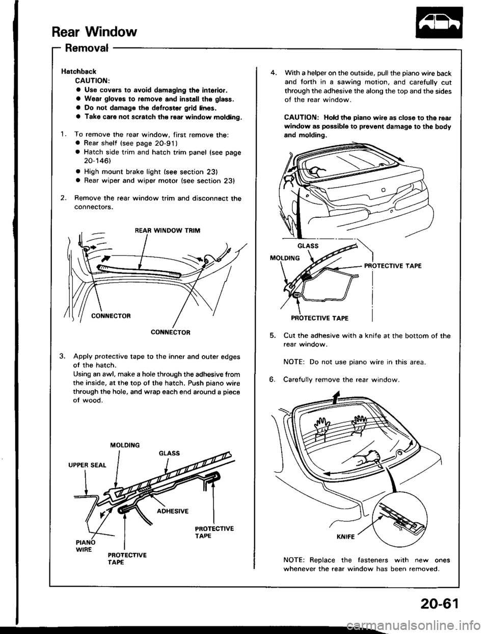 HONDA INTEGRA 1994 4.G Workshop Manual Rear Window
Removal
Hatchback
CAUTION;
a Use covsrs to avoid damaging tho interior.
a Wear gloves to romove and install the glass.
a Do not damags the defroster grid linss.
a Tako care not scratch thâ HONDA INTEGRA 1994 4.G Workshop Manual Rear Window
Removal
Hatchback
CAUTION;
a Use covsrs to avoid damaging tho interior.
a Wear gloves to romove and install the glass.
a Do not damags the defroster grid linss.
a Tako care not scratch thâ