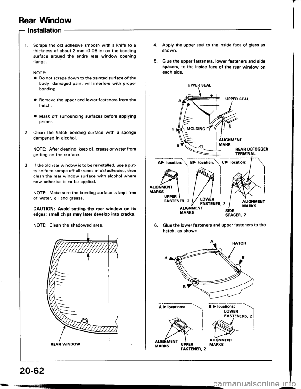 HONDA INTEGRA 1994 4.G Workshop Manual Rear Wndow
-r
lnstallation
Scrape the old adhesive smooth with a knife to a
thickness of about 2 mm (O.O8 in) on the bonding
surface around the entire rear window opening
flange.
NOTE:
a Do not scrape HONDA INTEGRA 1994 4.G Workshop Manual Rear Wndow
-r
lnstallation
Scrape the old adhesive smooth with a knife to a
thickness of about 2 mm (O.O8 in) on the bonding
surface around the entire rear window opening
flange.
NOTE:
a Do not scrape