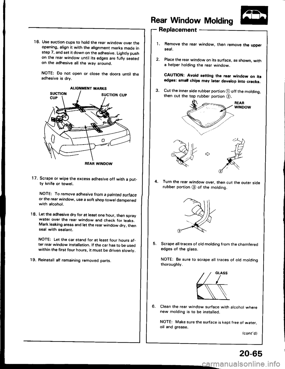 HONDA INTEGRA 1994 4.G Manual Online ALIGNMEI{T MARKS
REAR WINDOW
16. Use suction cups to hold the rear window over theopening, align it with the alignment marks made instep 7, and set it down on the adhesive. Lightly pushon the rear win