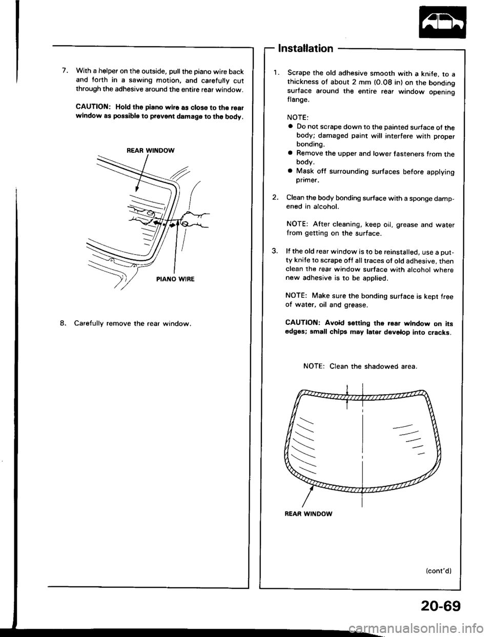 HONDA INTEGRA 1994 4.G Workshop Manual 7.With a helper on the outside, pullthe piano wire backand torth in a sawing motion, and carelully cutthrough the adhesive around the entire rear window.
CAUTION: Hold tho piano wir€ as closo to the HONDA INTEGRA 1994 4.G Workshop Manual 7.With a helper on the outside, pullthe piano wire backand torth in a sawing motion, and carelully cutthrough the adhesive around the entire rear window.
CAUTION: Hold tho piano wir€ as closo to the