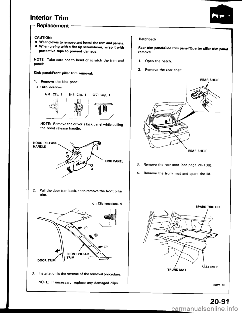 HONDA INTEGRA 1994 4.G Workshop Manual Interior Trim
Replacement
a W€al gloves to remove and installth€ trim and panols.a When prying with a flat tip screwd.ivor. wrap it withprotective tap€ to prevent damaga.
NOTE: Take care not to 