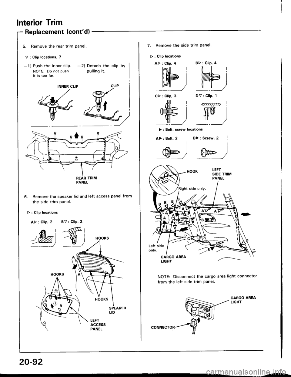 HONDA INTEGRA 1994 4.G Workshop Manual lnterior Trim
Replacement (contd)
5. Remove the rear trim panel.
v : Clip locations, 7
1) Push the inner clip. -2) Detach the clip by
NOTE: Do not push pulling it.it in too lar.
M)
Remove the speaker