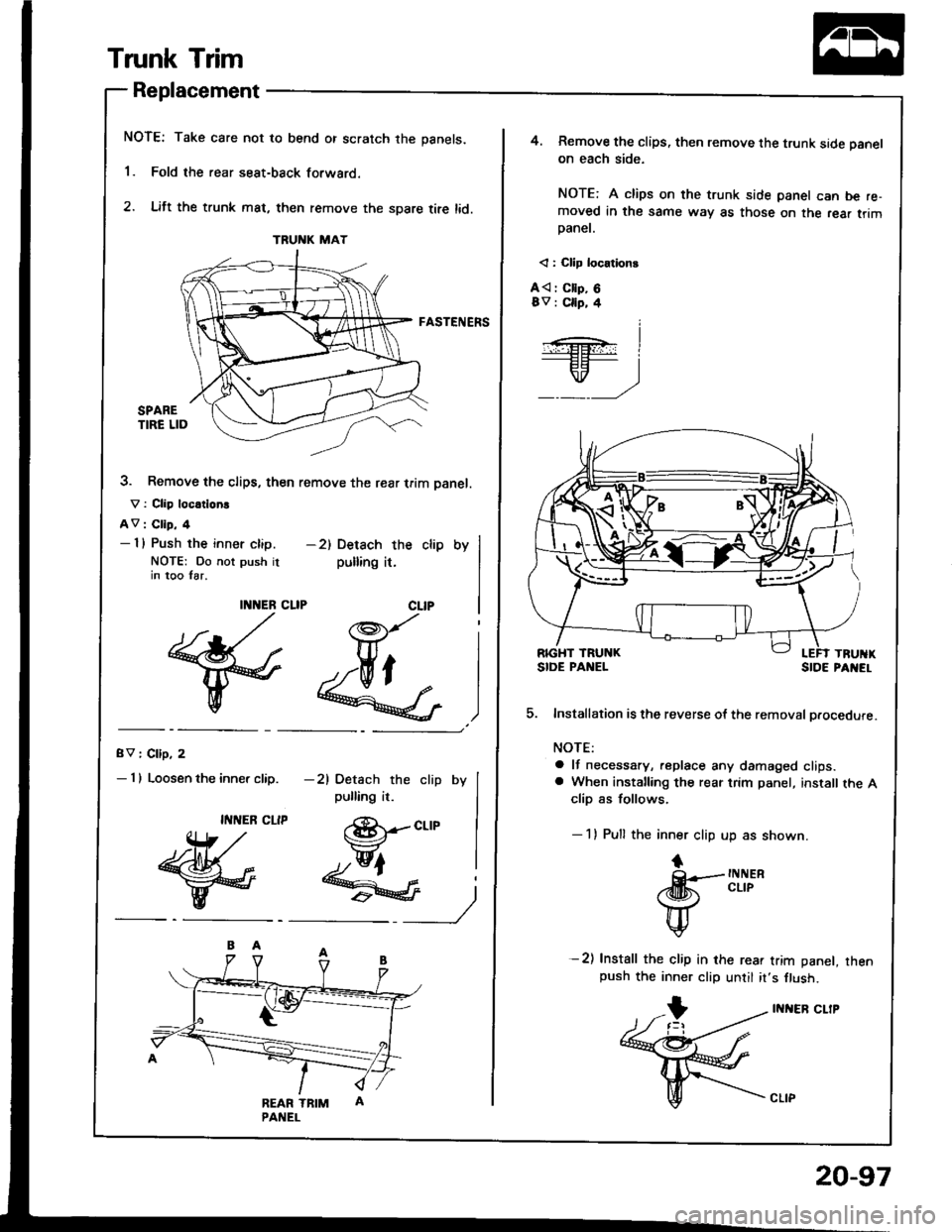 HONDA INTEGRA 1994 4.G Workshop Manual Trunk Trim
Replacement
NOTE: Take care not to bend or scratch the panels.
1. Fold the rear seat-back forwaro.
2. Lift the trunk mat, then remove the spare tire lid.
FASTENERS
3. Remove the clips, the