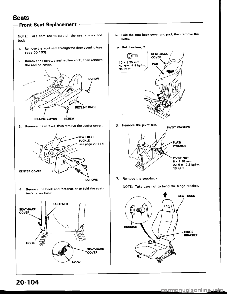 HONDA INTEGRA 1994 4.G Workshop Manual Seats
NOTE: Take care not to scratch the seat covers and
body.
1. Remove the front seat through the door opening (see
page 20-1O3).
2. Remove the screws and recline knob, then remove
the recline cover