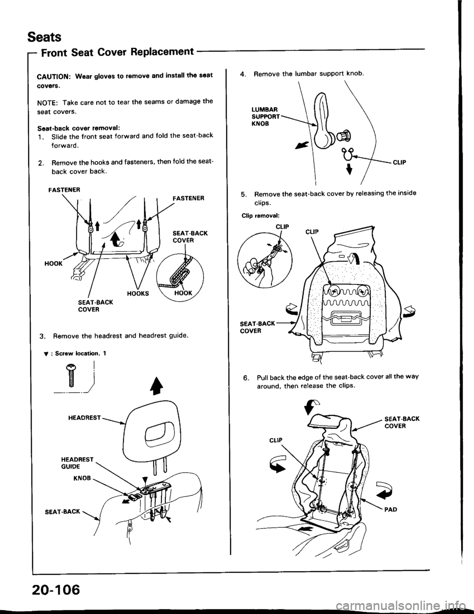 HONDA INTEGRA 1994 4.G Owners Manual Seats
Front Seat Cover RePlacement
CAUTION: Wear gloves to removo and install the 36at
cov€rs.
NOTE: Take care not to tear the seams or damage the
seat covers.
Soat-back covor lomoval:
1. Slide the 