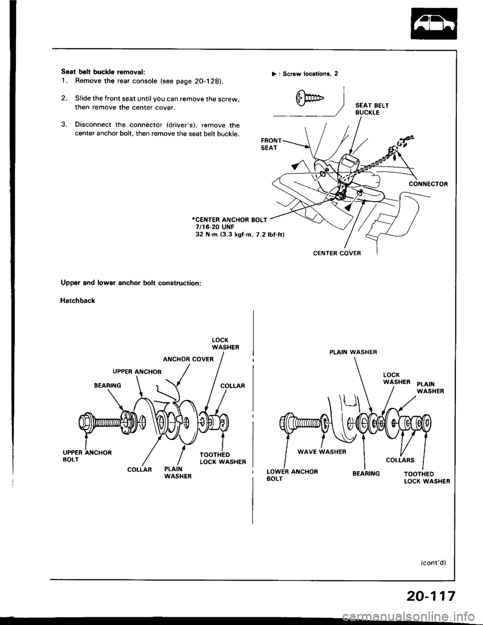 HONDA INTEGRA 1994 4.G Workshop Manual Seal b6lt buckle romoval:
1 . Remove the rear console (see page 20-128).
2. Slide the front seat until you can remove the screw.
then remove the center cover.
3. Oisconnect the connector (drivers), r HONDA INTEGRA 1994 4.G Workshop Manual Seal b6lt buckle romoval:
1 . Remove the rear console (see page 20-128).
2. Slide the front seat until you can remove the screw.
then remove the center cover.
3. Oisconnect the connector (drivers), r
