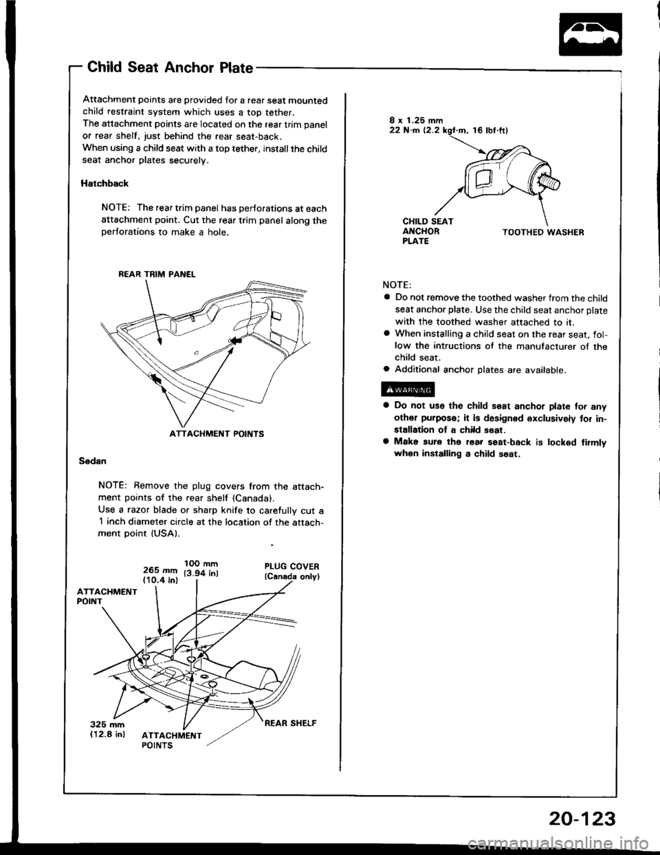 HONDA INTEGRA 1994 4.G Workshop Manual Child Seat Anchor Plate
Attachment points are provided for a rear seat mountedchild restraint system which uses a top tether,
The attachment points are located on the rear trim panel
or rear shelf, ju HONDA INTEGRA 1994 4.G Workshop Manual Child Seat Anchor Plate
Attachment points are provided for a rear seat mountedchild restraint system which uses a top tether,
The attachment points are located on the rear trim panel
or rear shelf, ju
