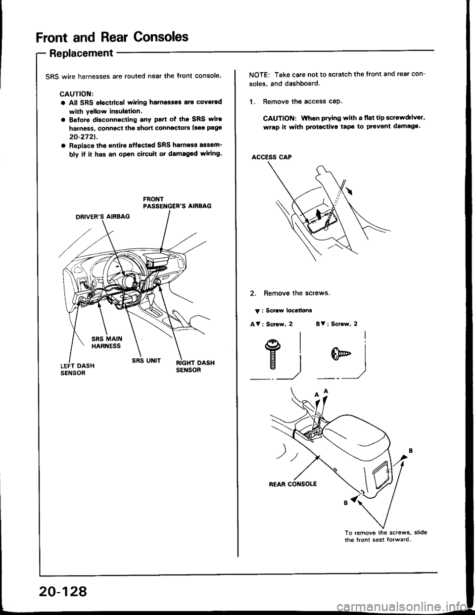 HONDA INTEGRA 1994 4.G Workshop Manual Front and Rear Consoles
Replacement
SRS wire harnesses are routed near the front console.
CAUTION:
a All SFS electrical wiring harnesses aro coverod
with y6llow insulalion.
a Betore disconnecting any HONDA INTEGRA 1994 4.G Workshop Manual Front and Rear Consoles
Replacement
SRS wire harnesses are routed near the front console.
CAUTION:
a All SFS electrical wiring harnesses aro coverod
with y6llow insulalion.
a Betore disconnecting any