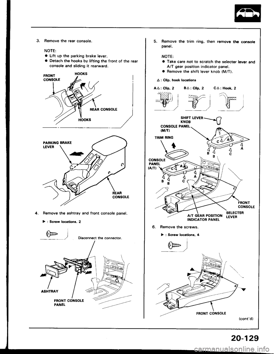 HONDA INTEGRA 1994 4.G Owners Manual 3.Remove the rear console,
NOTE:
a Lift up the parking brake lever.
a Oetach the hooks by lifting the front ot the rear
console and sliding it rearward.
Remove the sshtrsy and front console panel.
> : HONDA INTEGRA 1994 4.G Owners Manual 3.Remove the rear console,
NOTE:
a Lift up the parking brake lever.
a Oetach the hooks by lifting the front ot the rear
console and sliding it rearward.
Remove the sshtrsy and front console panel.
> :