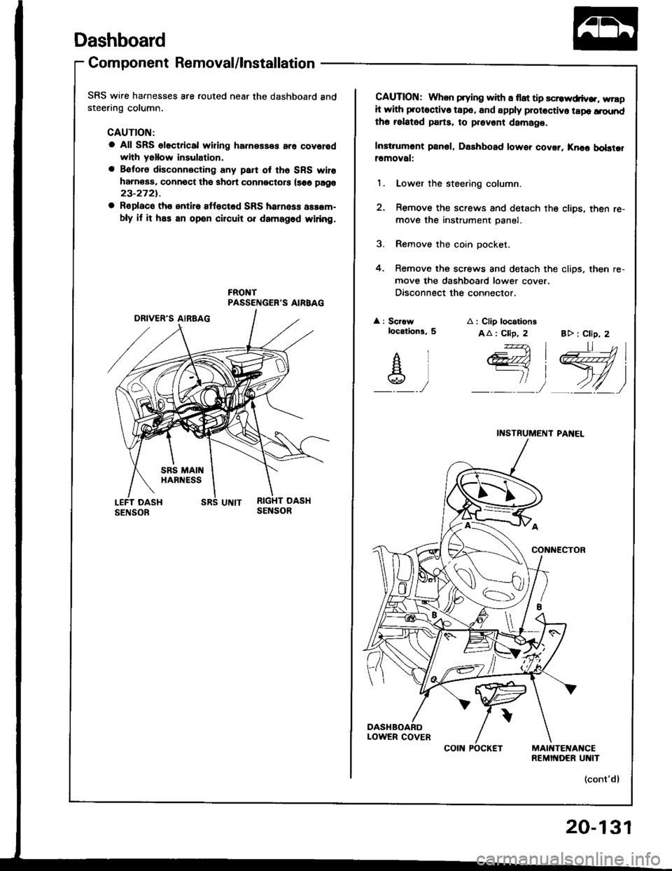 HONDA INTEGRA 1994 4.G Workshop Manual Dashboard
Component Removal/lnstallation
SRS wire harnesses are routed near the dashboard andsteering column.
CAUTION:
a All SRS olectrical wiring harnesses ar6 covolodwith yallow insulation.
a Betoro HONDA INTEGRA 1994 4.G Workshop Manual Dashboard
Component Removal/lnstallation
SRS wire harnesses are routed near the dashboard andsteering column.
CAUTION:
a All SRS olectrical wiring harnesses ar6 covolodwith yallow insulation.
a Betoro