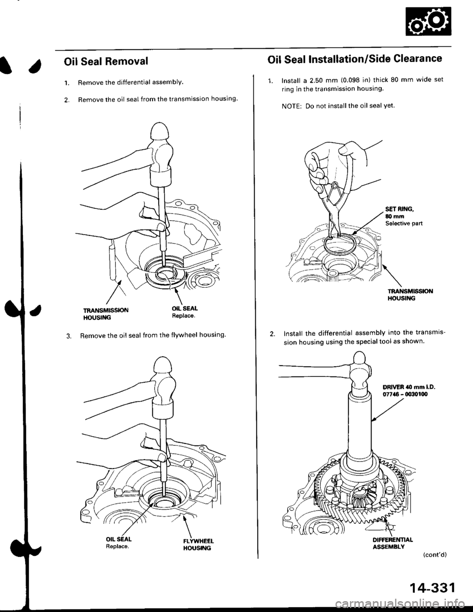 HONDA CIVIC 1999 6.G Workshop Manual l.
Oil Seal Removal
Remove the differential assembly.
Remove the oil seal from the transmission housing.
1.
2.
TRANSMISSONHOUSING
OIL SEALR€placa.
3. Remove the oil seal from the flywheel housing.
O HONDA CIVIC 1999 6.G Workshop Manual l.
Oil Seal Removal
Remove the differential assembly.
Remove the oil seal from the transmission housing.
1.
2.
TRANSMISSONHOUSING
OIL SEALR€placa.
3. Remove the oil seal from the flywheel housing.
O