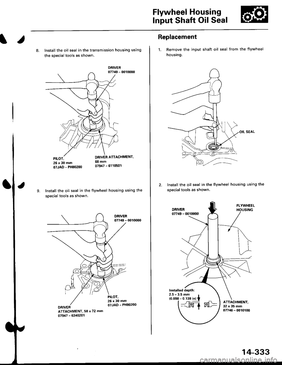 HONDA CIVIC 1996 6.G Workshop Manual Flywheel Housing
Input Shaft Oil Seal
l.
8. Install the oil seal in the transmission housing using
the sDecial tools as shown.
DRIVER07749 - 0010d)0
9.Install the oil seal in the flywheel housing usin