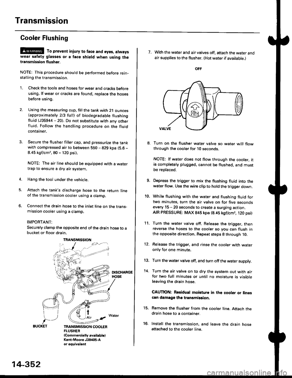 HONDA CIVIC 1999 6.G Workshop Manual Transmission
Gooler Flushing
@ To prevent iniury to face and eyes, alwayswear safety glasses or a tace shield when using thetransmission flusher.
NOTE: This procedure should be performed before rein-s HONDA CIVIC 1999 6.G Workshop Manual Transmission
Gooler Flushing
@ To prevent iniury to face and eyes, alwayswear safety glasses or a tace shield when using thetransmission flusher.
NOTE: This procedure should be performed before rein-s