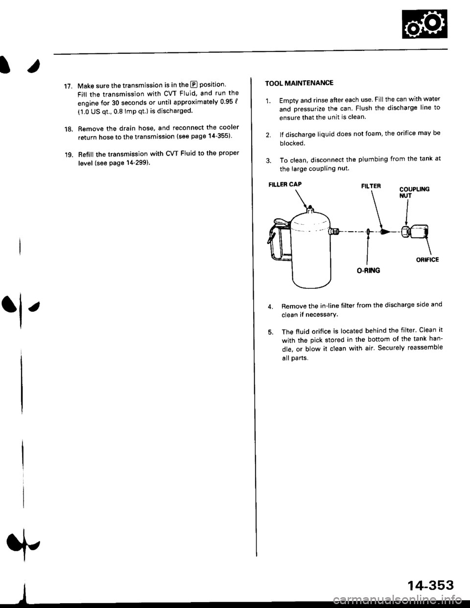 HONDA CIVIC 1999 6.G User Guide l.
17.Make sure the transmission is in the E] position.
Fill the transmission with cvT Fluid, and run the
engine for 30 seconds or until approximately 0 95 {
(1.0 US qt.,0.8 lmp qt.) is discharged.
Re