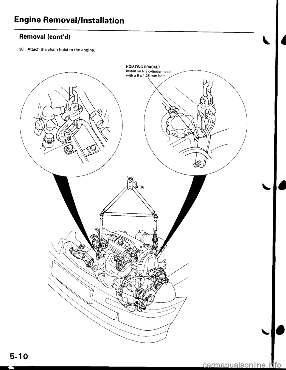 HONDA CIVIC 1998 6.G Workshop Manual Engine RemovaUlnstallation
Removal(contd)
38. Attach the chain hoist to the engine.
HOISTING BRACKETInstall on the cylinder headwitha8x1.25mmbolt.
5-10 HONDA CIVIC 1998 6.G Workshop Manual Engine RemovaUlnstallation
Removal(contd)
38. Attach the chain hoist to the engine.
HOISTING BRACKETInstall on the cylinder headwitha8x1.25mmbolt.
5-10