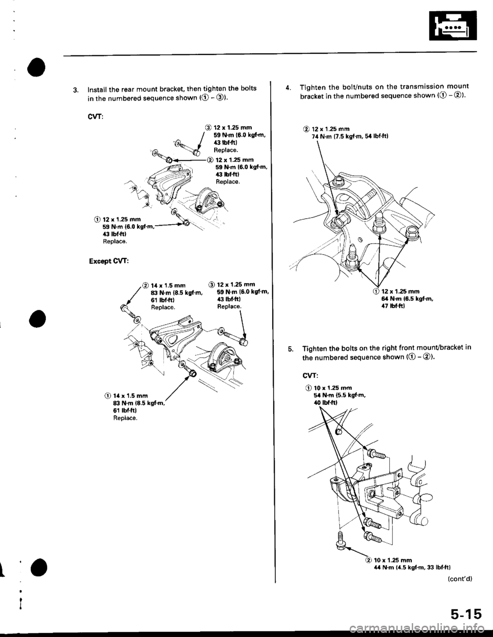 HONDA CIVIC 1999 6.G Workshop Manual 3. Install the rear mount bracket, then tighten the bolts
in the numbered sequence shown (O - @).
CVT:
O 12 x 1.25 mm59 N.m (6.0 kglm,ilil lbf ftlReplace.
12 x 1.25 mm59 N.m 16.0 kgfm,|:r tbf.tt)Rep