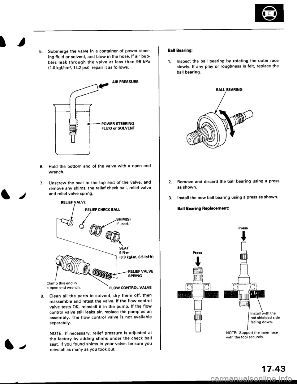 HONDA CIVIC 1998 6.G Repair Manual I
5, Submerge the valve in a container of power steer-
ing fluid or solvent. and blow in the hose. lf air bub-
bles leak through the valve at less than 98 kPa
(1.0 kgf/cm�, 14.2 psi), repair it as fo
