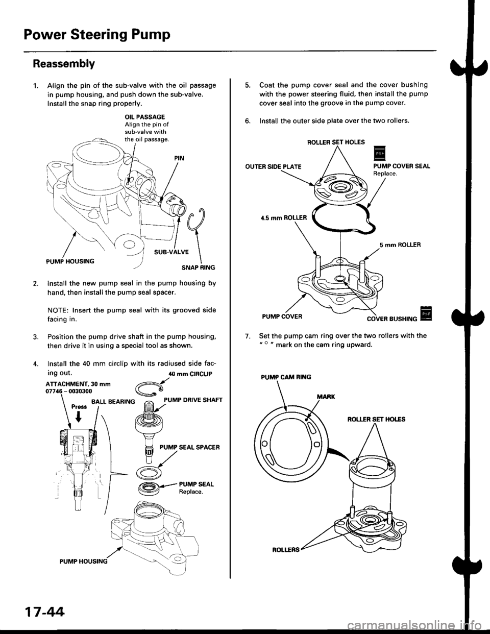 HONDA CIVIC 1999 6.G Workshop Manual Power Steering Pump
Reassembly
1.Align the pin of the sub-valve with the oil passage
in pump housing. and push down the sub-valve.
Installthe snap ring properly.
OIL PASSAGEAlign the pin of
the oil pa