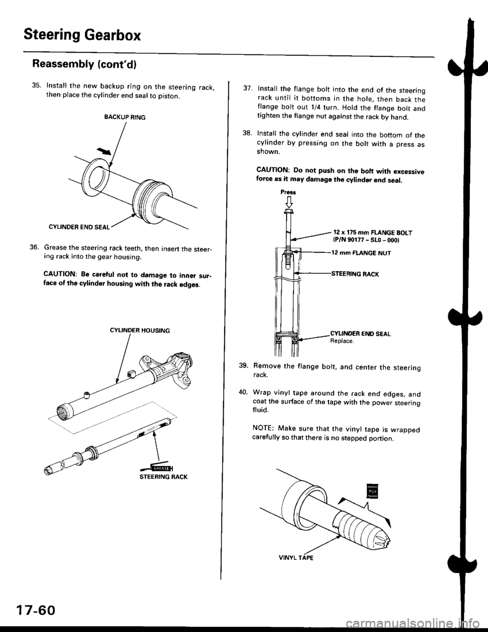HONDA CIVIC 1998 6.G Manual Online Steering Gearbox
Reassembly {contd)
35. Install the new backup ring on the steering rack,then place the cylinder end seal to piston.
Grease the steering rack teeth, then Insen the steer-ing .ack into HONDA CIVIC 1998 6.G Manual Online Steering Gearbox
Reassembly {contd)
35. Install the new backup ring on the steering rack,then place the cylinder end seal to piston.
Grease the steering rack teeth, then Insen the steer-ing .ack into