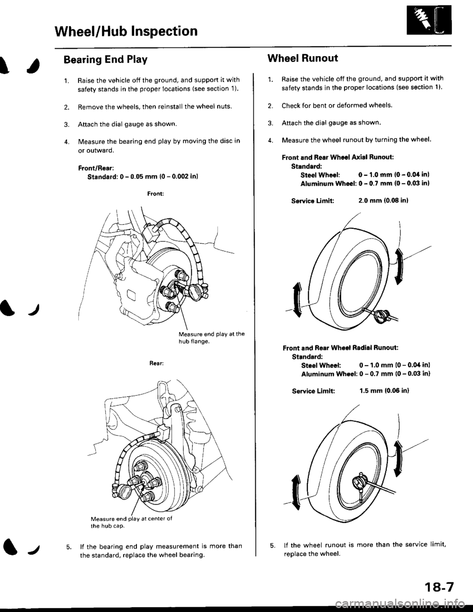 HONDA CIVIC 1999 6.G Workshop Manual Wheel/Hub Inspection
\
Bearing End Play
1. Raise the vehicle off the ground, and suppon it wjth
safety stands in the proper locations (see section 1).
2. Remove the wheels, then reinstallthe wheel nut HONDA CIVIC 1999 6.G Workshop Manual Wheel/Hub Inspection
\
Bearing End Play
1. Raise the vehicle off the ground, and suppon it wjth
safety stands in the proper locations (see section 1).
2. Remove the wheels, then reinstallthe wheel nut