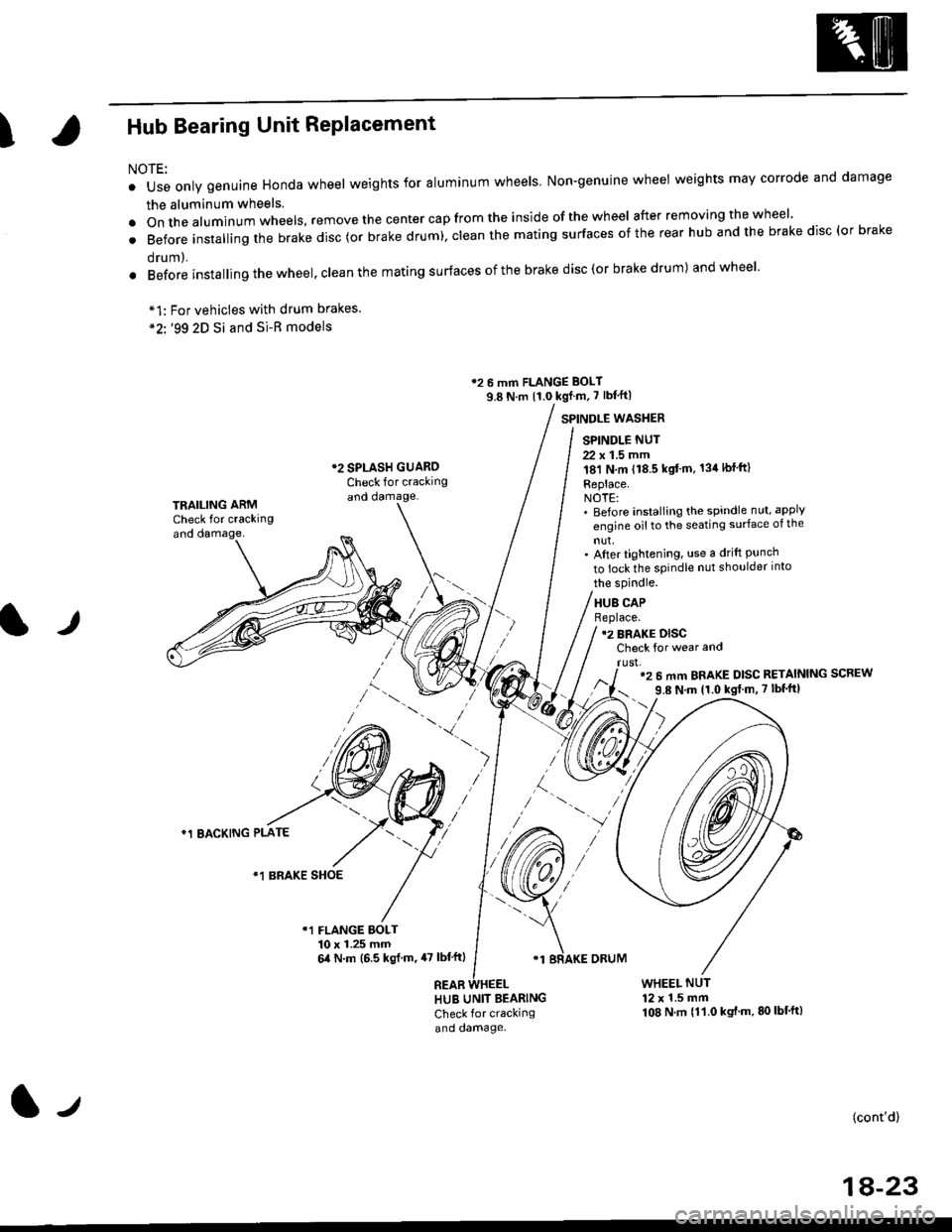 HONDA CIVIC 1998 6.G Workshop Manual IHub Bearing Unit RePlacement
For vehicles with drum brakes.99 2D Si and Si-B models
NOTE:
o Use only genuine Honda wheel weights for aluminum wheels Non-genuine wheel weights may corrode and damage
HONDA CIVIC 1998 6.G Workshop Manual IHub Bearing Unit RePlacement
For vehicles with drum brakes.99 2D Si and Si-B models
NOTE:
o Use only genuine Honda wheel weights for aluminum wheels Non-genuine wheel weights may corrode and damage