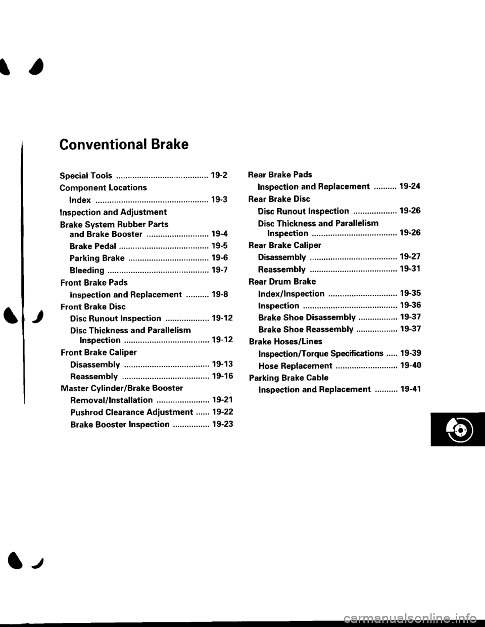 HONDA CIVIC 1999 6.G Workshop Manual t
Conventional Brake
Speciaf Tools .............192
Component Locations
lndex ................ ...... 19-3
Inspection and Adiustment
Brake System Rubber Parts
and Brake Booster ...........,.,........