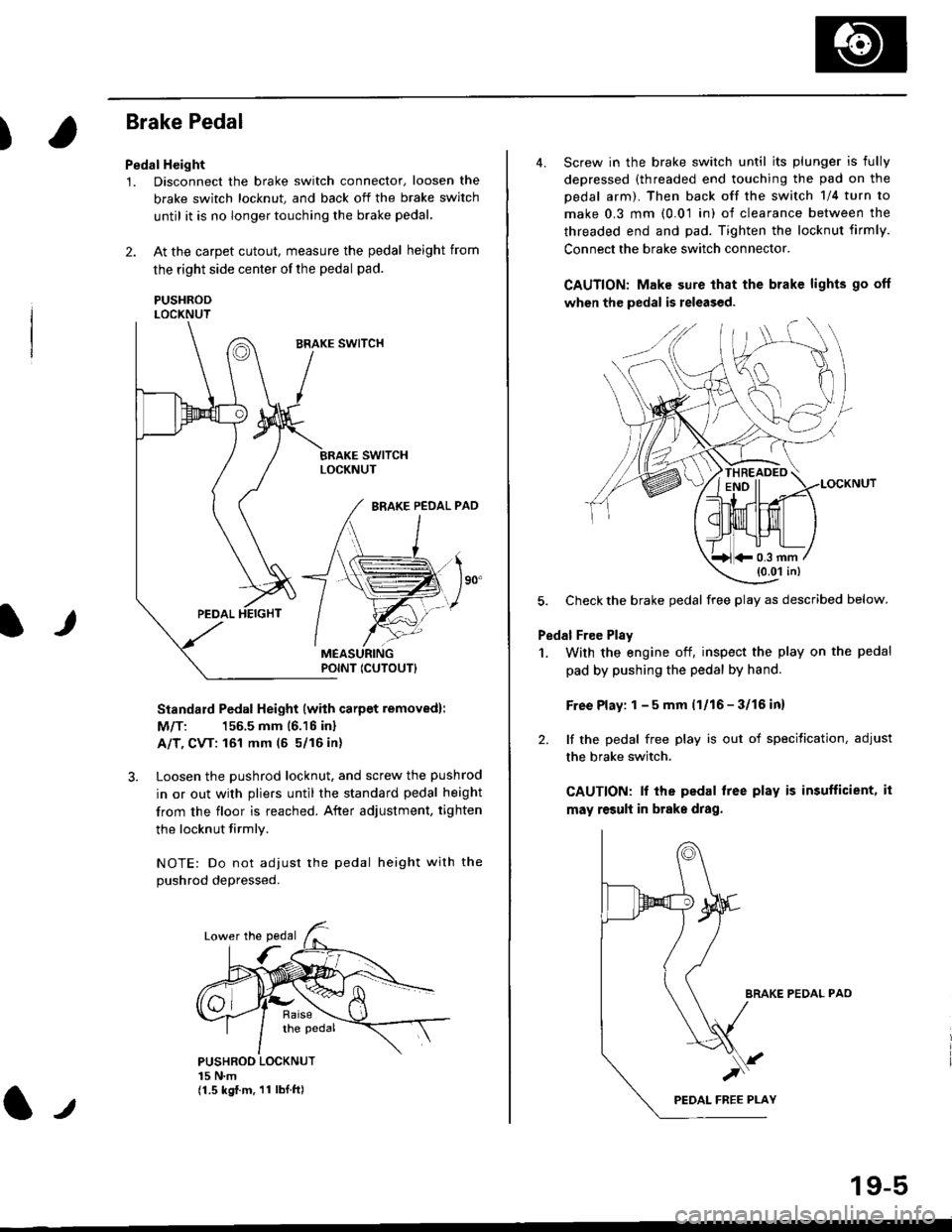 HONDA CIVIC 1998 6.G Workshop Manual )
Brake Pedal
Pedal Height
1. Disconnect the brake switch connector, loosen the
brake switch locknut, and back off the brake switch
until it is no longer touching the brake pedal,
2. At the carpet cut