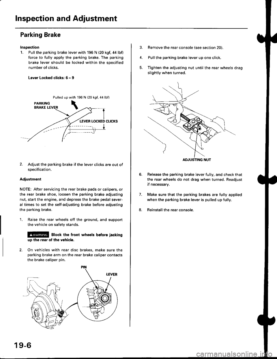 HONDA CIVIC 1999 6.G Workshop Manual Inspection and Adjustment
Parking Brake
Inspection
1. Pull the parking brake lever with 196 N {20 kgf. 44 lbf)
force to fully apply the parking brake. The parking
brake lever should be locked within t