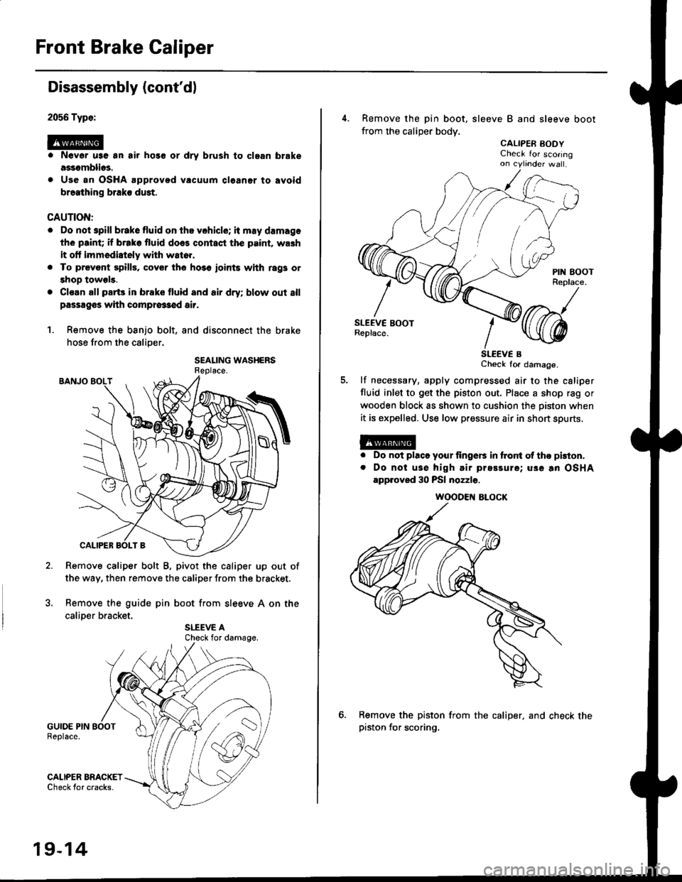 HONDA CIVIC 2000 6.G User Guide Front Brake Caliper
2056 Type:
@
Disassembly (contdl
Nevor u3e an air hos€ or dry brush to clgan brake
assomblios.
Use an OSHA approved vacuum cl6aner to avoid
braathing braks duet.
CAUTION:
. Do n