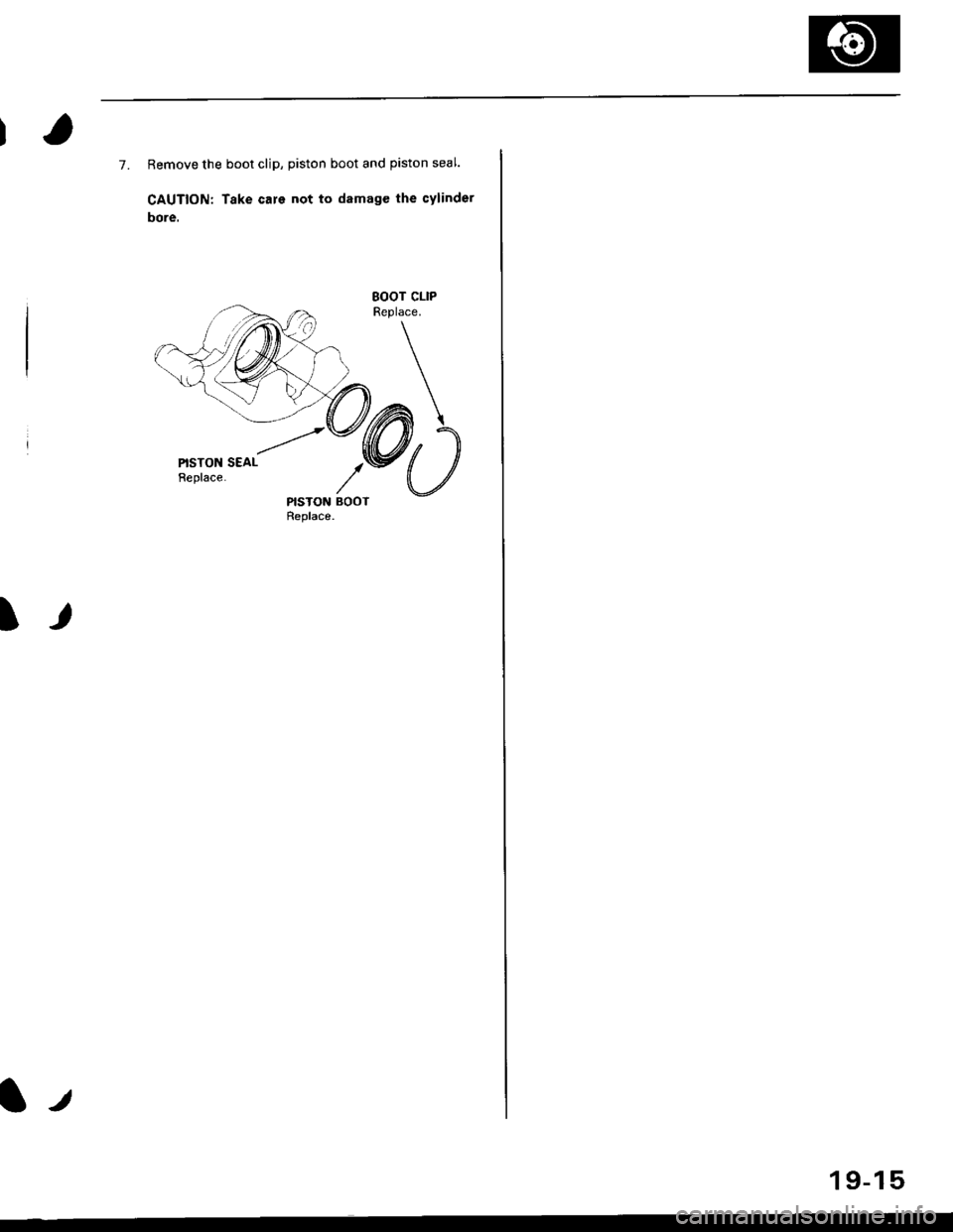 HONDA CIVIC 1998 6.G Repair Manual 7. Remove the boot clip, piston boot and piston seal.
CAUTION; Take care not to damage the cylinder
bore.
goor cLtPReplace.
SEAL
NSTON BOOTReplace.
I
l.t
1 9-15 HONDA CIVIC 1998 6.G Repair Manual 7. Remove the boot clip, piston boot and piston seal.
CAUTION; Take care not to damage the cylinder
bore.
goor cLtPReplace.
SEAL
NSTON BOOTReplace.
I
l.t
1 9-15