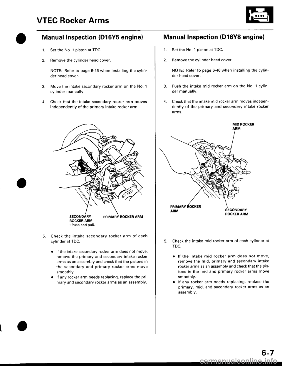HONDA CIVIC 1999 6.G Workshop Manual VTEC Rocker Arms
2.
Manual Inspection (D16Y5 engine)
3.
1.
4.
Set the No. 1 piston at TDC.
Remove the cylinder head cover.
NOTE: Refer to page 6-46 when installing the cylin-
der head cover.
Move the 