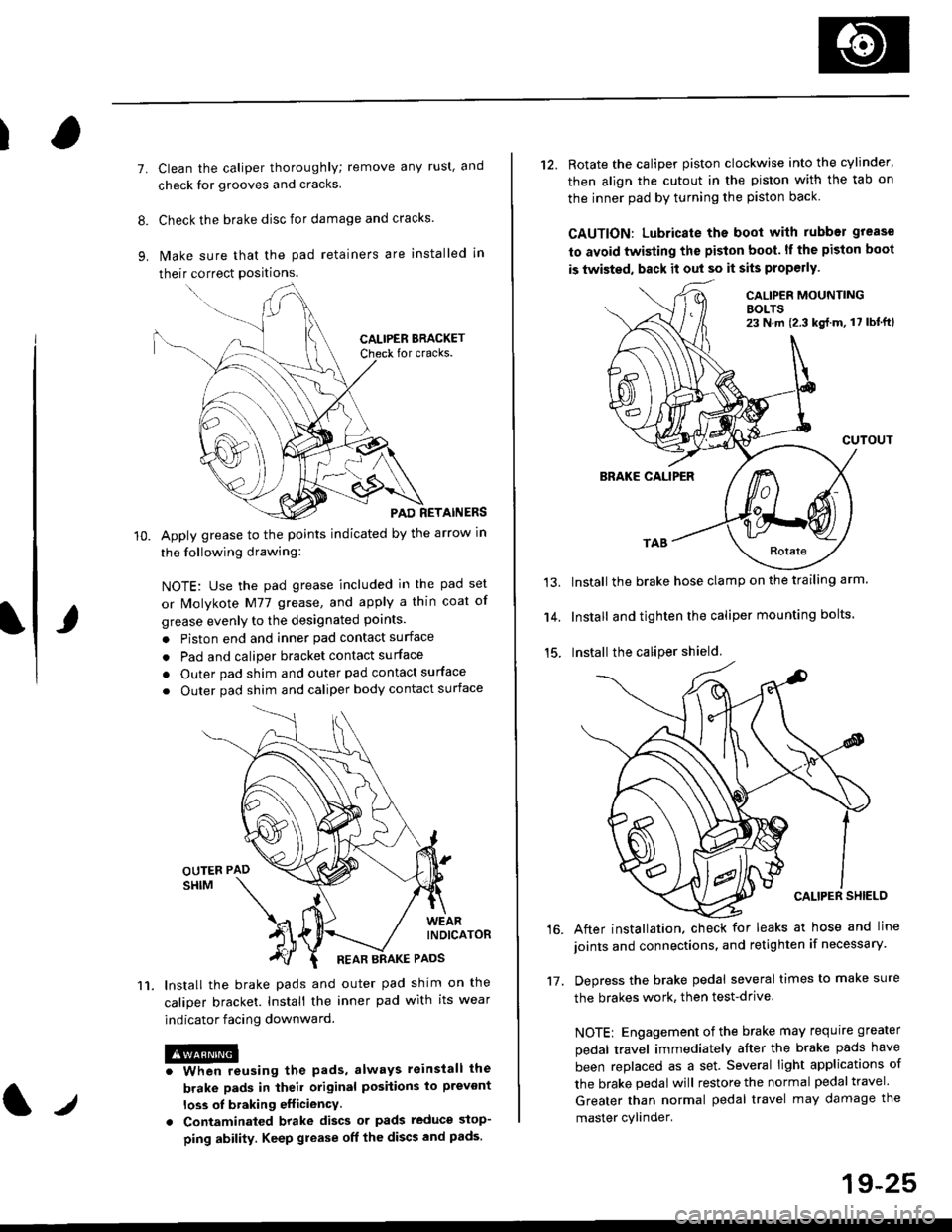 HONDA CIVIC 1999 6.G User Guide I
7.
11.
Clean the caliper thoroughly; remove any rust, and
check for grooves and cracks.
Check the brake disc for damage and cracks.
lvlake sure that the pad retainers are installed in
their correct 