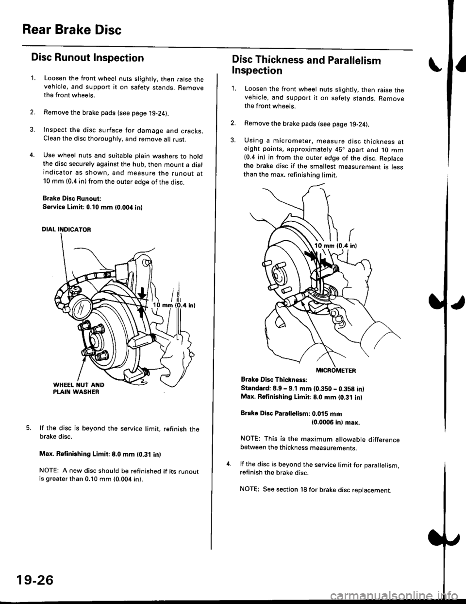 HONDA CIVIC 1998 6.G Owners Manual Rear Brake Disc
Disc Runout Inspection
1.Loosen the front wheel nuts slightly, then raise thevehicle, and suppon it on safety stands. Removethe front wheels.
Remove the brake pads (see page 19-24).
In HONDA CIVIC 1998 6.G Owners Manual Rear Brake Disc
Disc Runout Inspection
1.Loosen the front wheel nuts slightly, then raise thevehicle, and suppon it on safety stands. Removethe front wheels.
Remove the brake pads (see page 19-24).
In